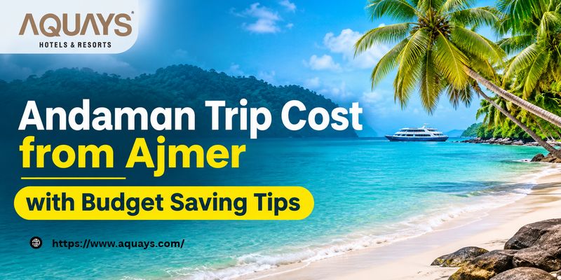 Andaman Trip Cost from Ajmer with Budget Saving Tips