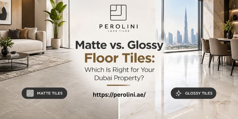Matte vs. Glossy Floor Tiles: Which Is Right for Your Dubai Property?